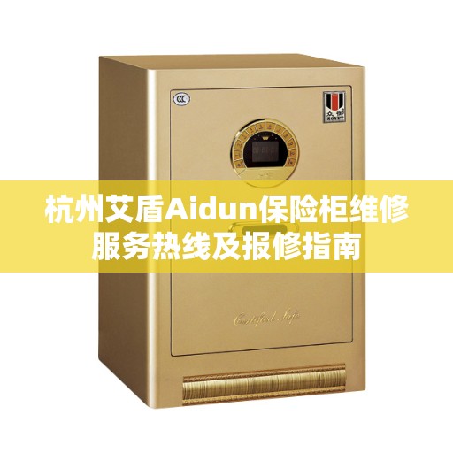 杭州艾盾Aidun保险柜维修服务热线及报修指南