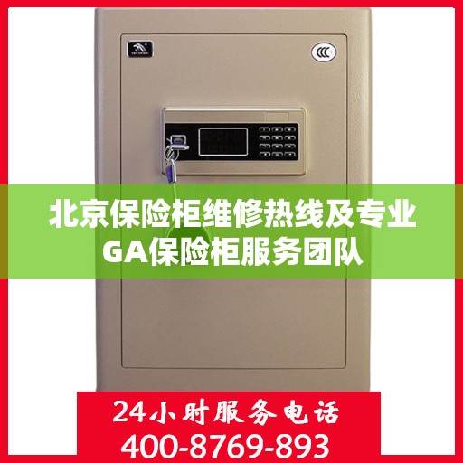 北京保险柜维修热线及专业GA保险柜服务团队