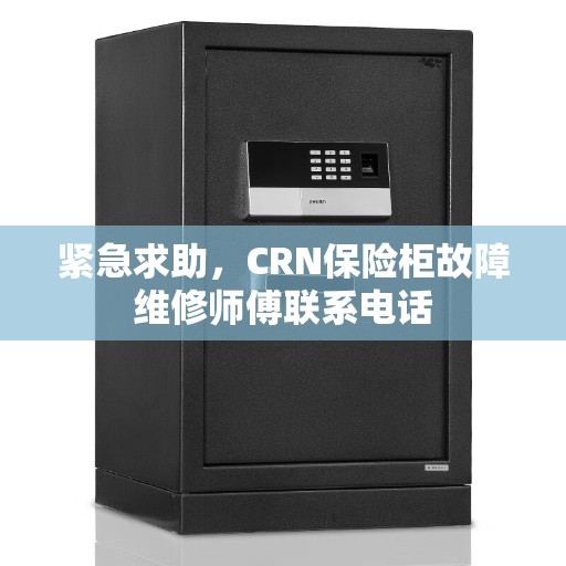 紧急求助，CRN保险柜故障维修师傅联系电话