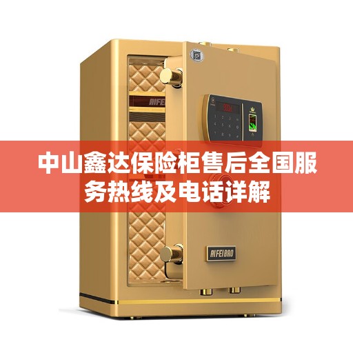 中山鑫达保险柜售后全国服务热线及电话详解