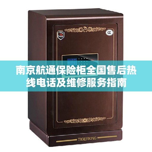 南京航通保险柜全国售后热线电话及维修服务指南