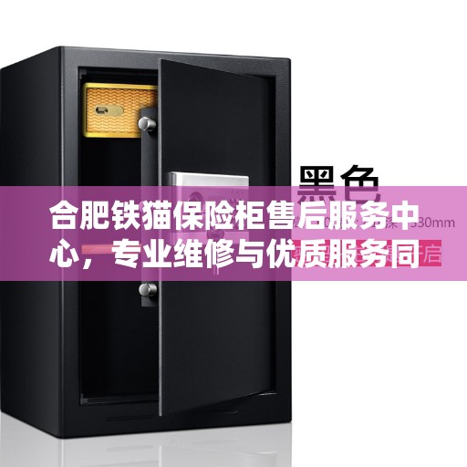 合肥铁猫保险柜售后服务中心,专业维修与优质服务同步进行 合肥铁猫保险柜售后服务中心,专业维修与优质服务同步进行