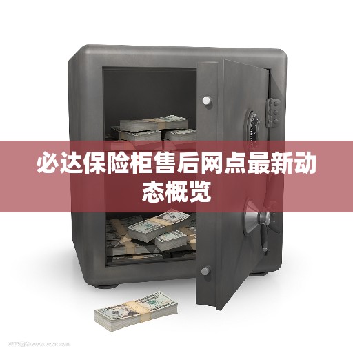 必达保险柜售后网点最新动态概览 必达保险柜售后网点最新动态概览