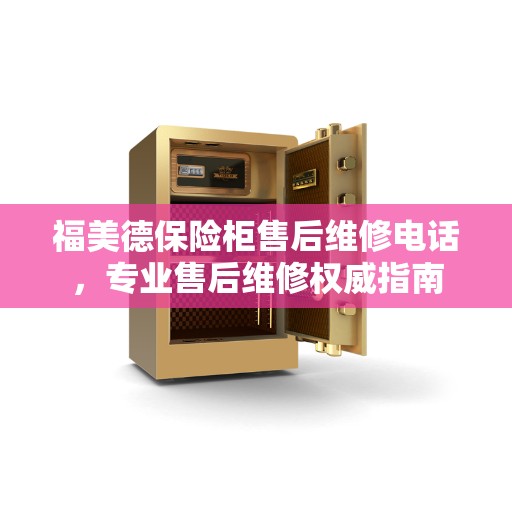 福美德保险柜售后维修电话，专业售后维修权威指南