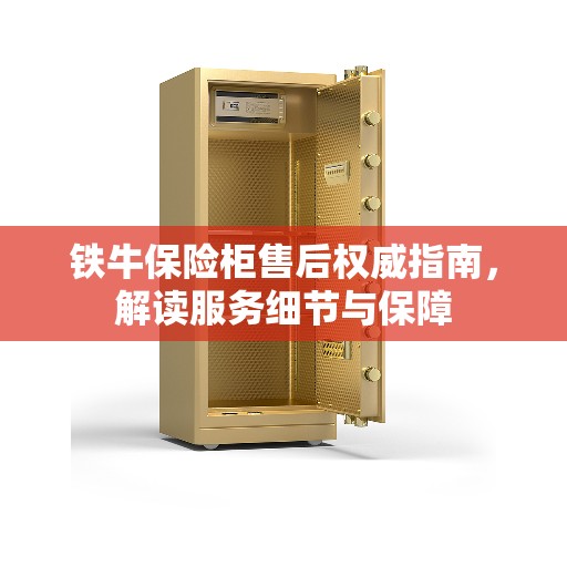 铁牛保险柜售后权威指南，解读服务细节与保障