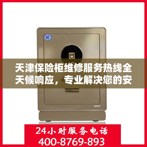 天津保险柜维修服务热线全天候响应，专业解决您的安全存储问题