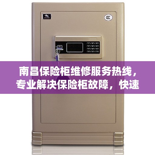 南昌保险柜维修服务热线，专业解决保险柜故障，快速响应JJB保险柜维修电话！