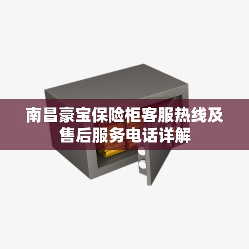 南昌豪宝保险柜客服热线及售后服务电话详解
