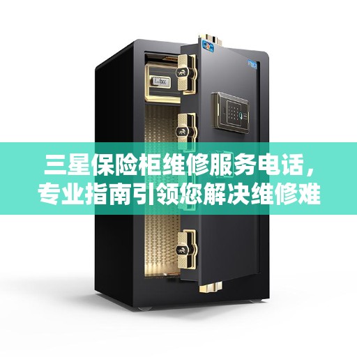 三星保险柜维修服务电话，专业指南引领您解决维修难题