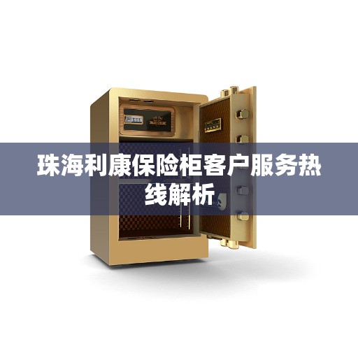 珠海利康保险柜客户服务热线解析
