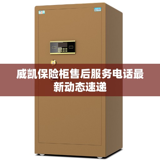 威凯保险柜售后服务电话最新动态速递