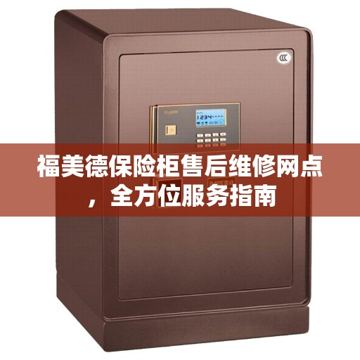 福美德保险柜售后维修网点，全方位服务指南
