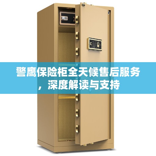 警鹰保险柜全天候售后服务，深度解读与支持