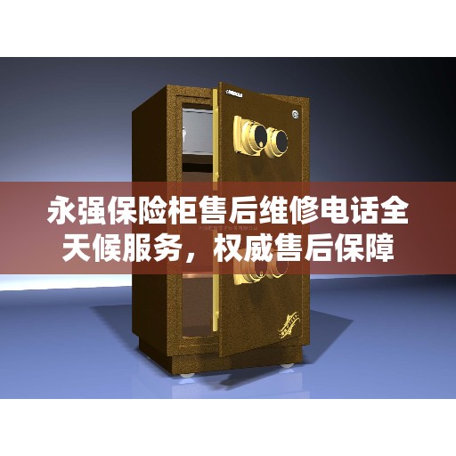 永强保险柜售后维修电话全天候服务，权威售后保障