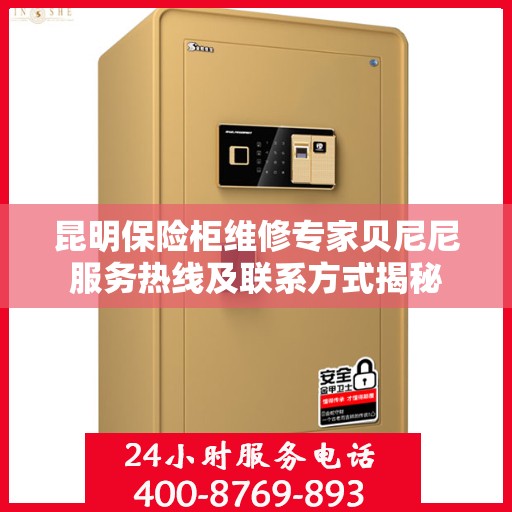 昆明保险柜维修专家贝尼尼服务热线及联系方式揭秘
