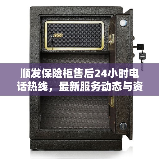 顺发保险柜售后24小时电话热线，最新服务动态与资讯