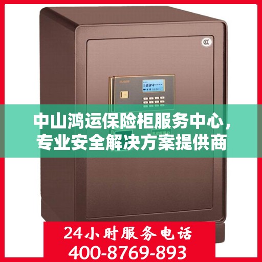 中山鸿运保险柜服务中心，专业安全解决方案提供商