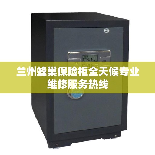 兰州蜂巢保险柜全天候专业维修服务热线