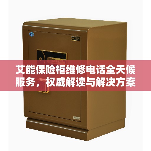 艾能保险柜维修电话全天候服务，权威解读与解决方案