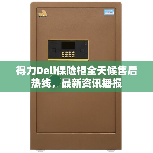 得力Deli保险柜全天候售后热线，最新资讯播报