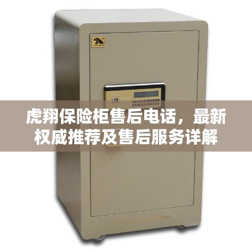 虎翔保险柜售后电话，最新权威推荐及售后服务详解