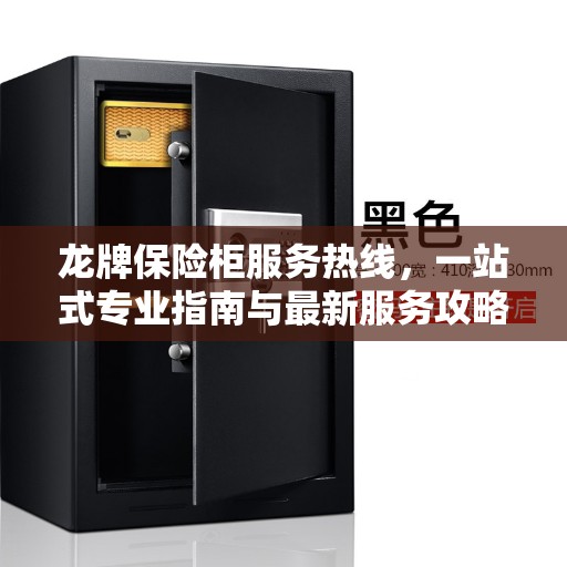 龙牌保险柜服务热线，一站式专业指南与最新服务攻略