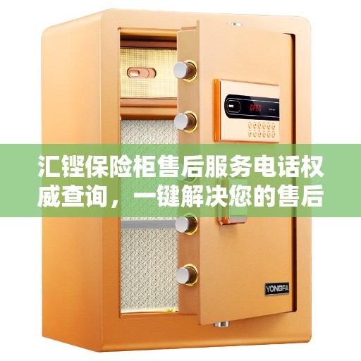 汇铿保险柜售后服务电话权威查询，一键解决您的售后需求