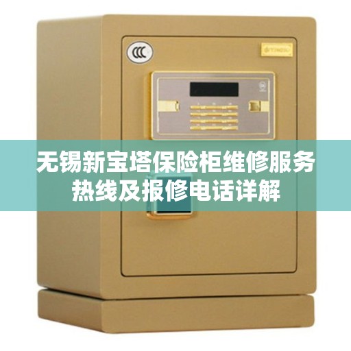 无锡新宝塔保险柜维修服务热线及报修电话详解
