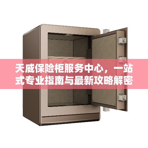 天威保险柜服务中心，一站式专业指南与最新攻略解密