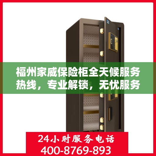 福州家威保险柜全天候服务热线，专业解锁，无忧服务！