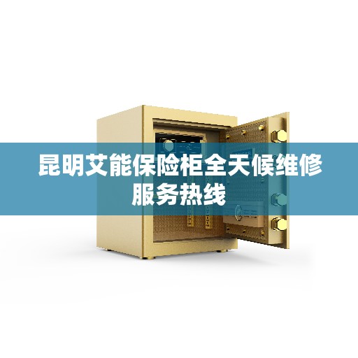 昆明艾能保险柜全天候维修服务热线