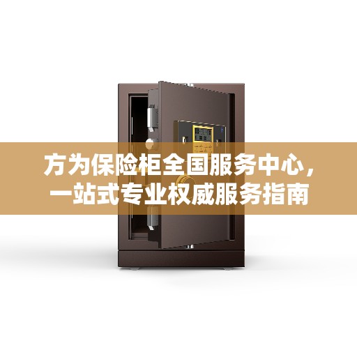 方为保险柜全国服务中心，一站式专业权威服务指南