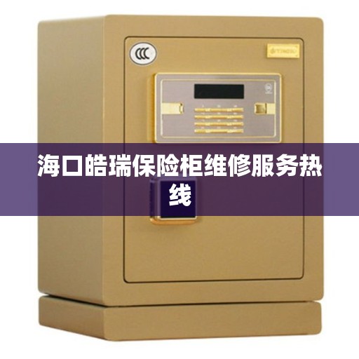 海口皓瑞保险柜维修服务热线