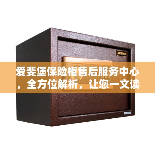 爱斐堡保险柜售后服务中心，全方位解析，让您一文读懂服务细节