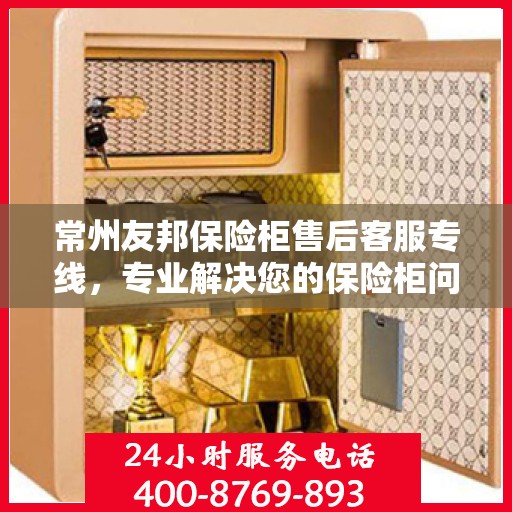 常州友邦保险柜售后客服专线，专业解决您的保险柜问题
