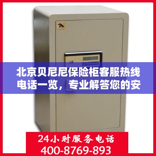 北京贝尼尼保险柜客服热线电话一览，专业解答您的安全与保障问题