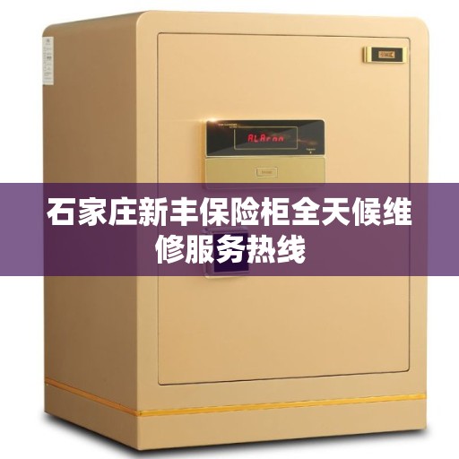 石家庄新丰保险柜全天候维修服务热线