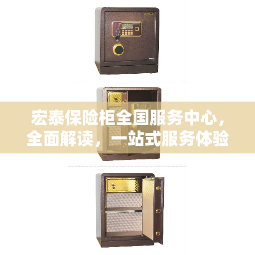 宏泰保险柜全国服务中心，全面解读，一站式服务体验