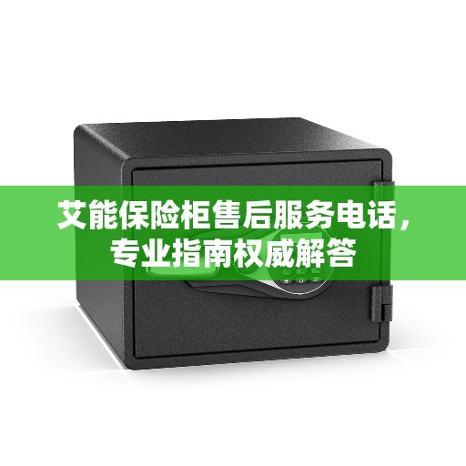 艾能保险柜售后服务电话，专业指南权威解答