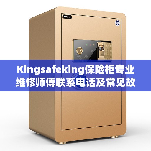 Kingsafeking保险柜专业维修师傅联系电话及常见故障解决方案