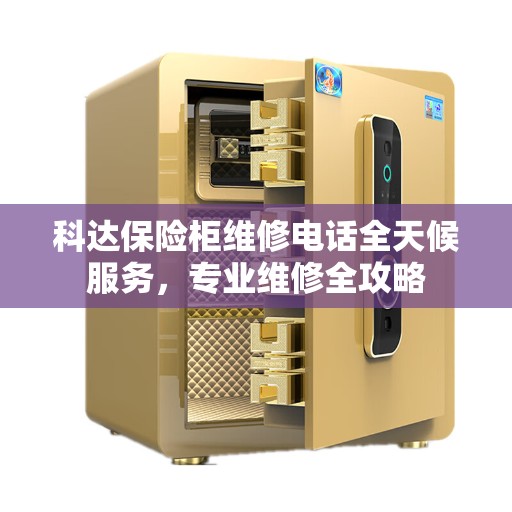 科达保险柜维修电话全天候服务，专业维修全攻略