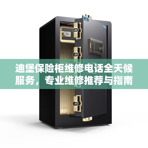 迪堡保险柜维修电话全天候服务，专业维修推荐与指南