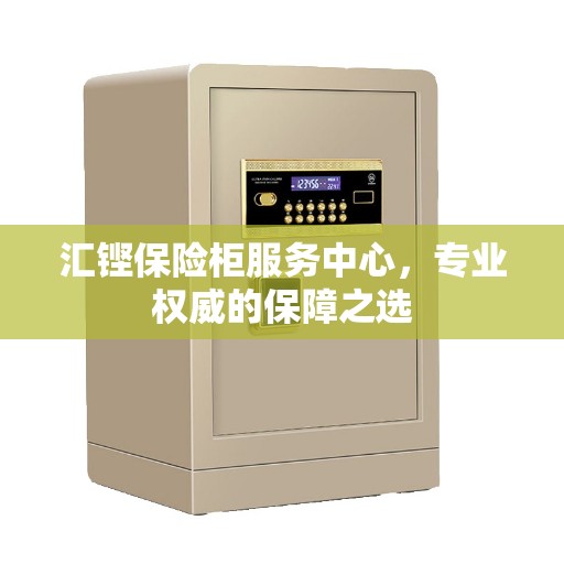 汇铿保险柜服务中心，专业权威的保障之选