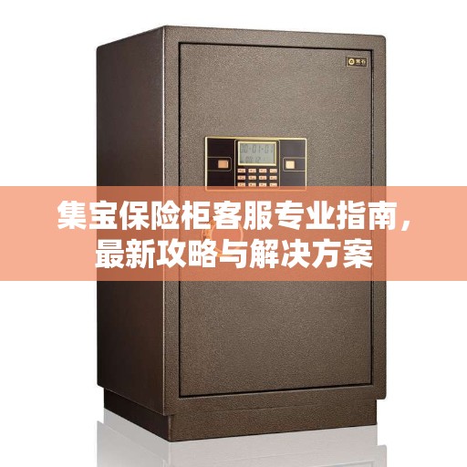 集宝保险柜客服专业指南，最新攻略与解决方案