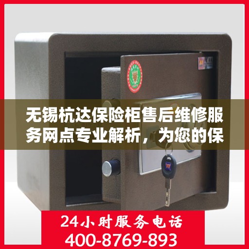 无锡杭达保险柜售后维修服务网点专业解析，为您的保险柜保驾护航