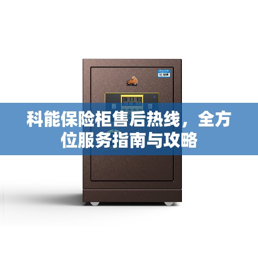 科能保险柜售后热线，全方位服务指南与攻略