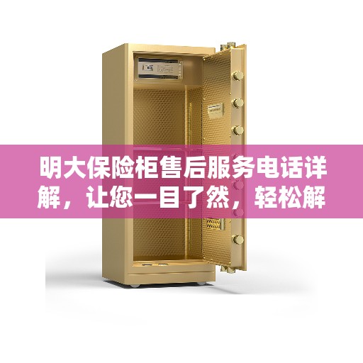 明大保险柜售后服务电话详解，让您一目了然，轻松解决售后问题！