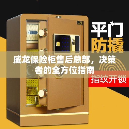 威龙保险柜售后总部，决策者的全方位指南