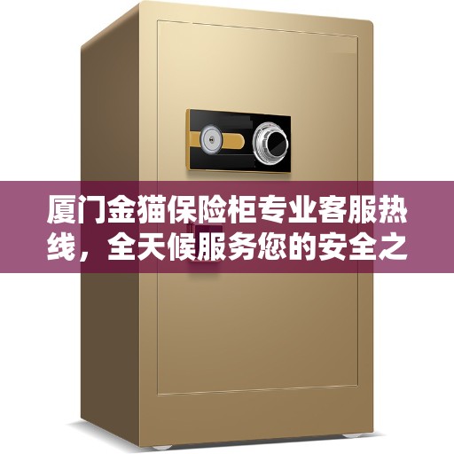 厦门金猫保险柜专业客服热线，全天候服务您的安全之选