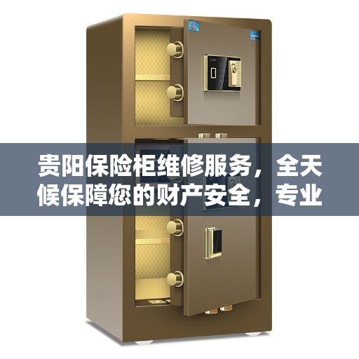 贵阳保险柜维修服务，全天候保障您的财产安全，专业维修Chubb保险柜电话随时为您服务